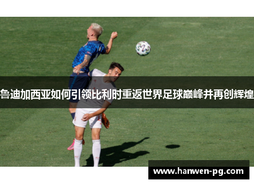 鲁迪加西亚如何引领比利时重返世界足球巅峰并再创辉煌