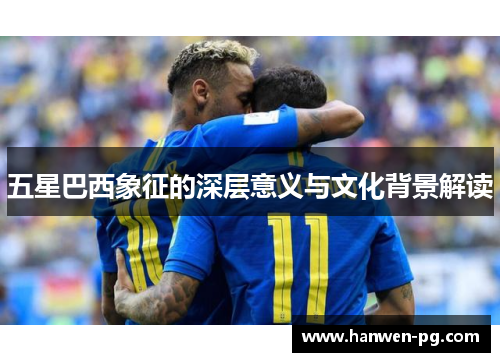 五星巴西象征的深层意义与文化背景解读