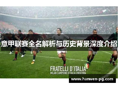 意甲联赛全名解析与历史背景深度介绍
