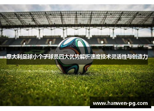 意大利足球小个子球员四大优势解析速度技术灵活性与创造力