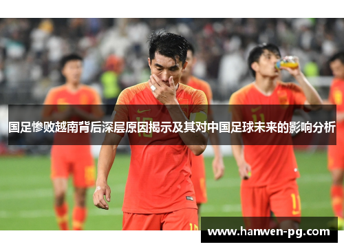 国足惨败越南背后深层原因揭示及其对中国足球未来的影响分析