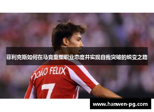 菲利克斯如何在马竞重塑职业态度并实现自我突破的蜕变之路