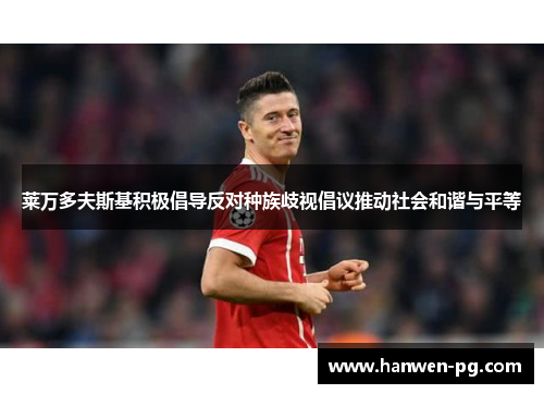 莱万多夫斯基积极倡导反对种族歧视倡议推动社会和谐与平等