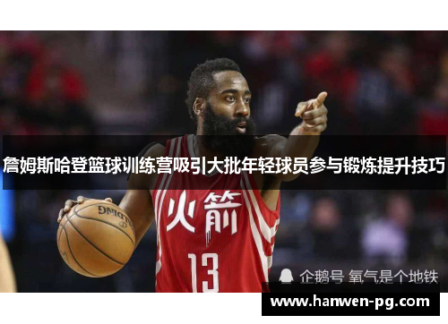 詹姆斯哈登篮球训练营吸引大批年轻球员参与锻炼提升技巧