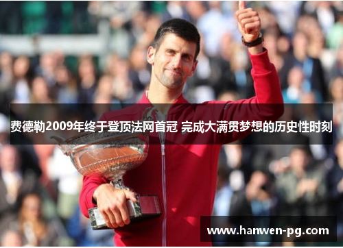 费德勒2009年终于登顶法网首冠 完成大满贯梦想的历史性时刻
