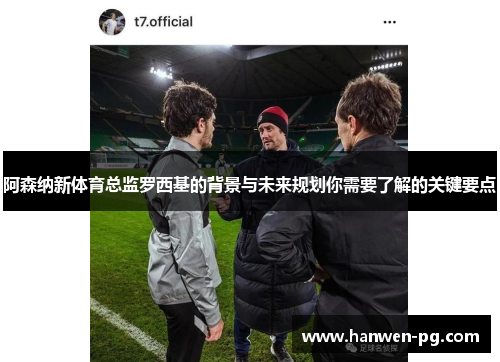 阿森纳新体育总监罗西基的背景与未来规划你需要了解的关键要点