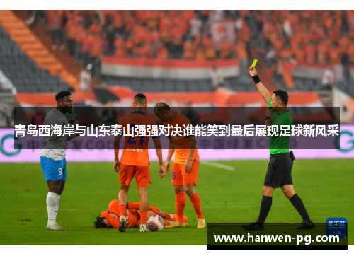 青岛西海岸与山东泰山强强对决谁能笑到最后展现足球新风采 青岛西海岸与山东泰山强强对决谁能笑到最后展现足球新风采