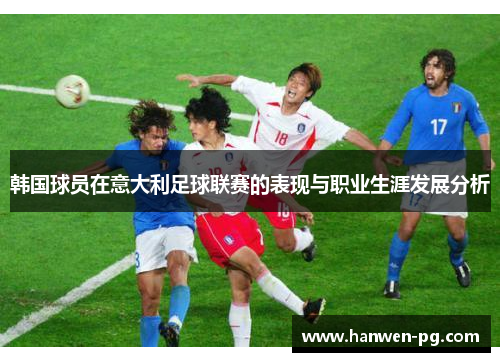韩国球员在意大利足球联赛的表现与职业生涯发展分析 韩国球员在意大利足球联赛的表现与职业生涯发展分析