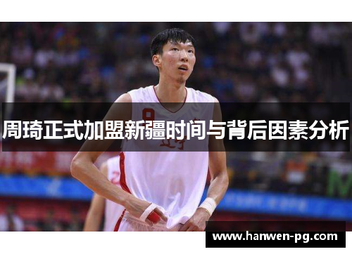 周琦正式加盟新疆时间与背后因素分析 周琦正式加盟新疆时间与背后因素分析