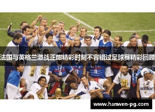 法国与英格兰激战正酣精彩时刻不容错过足球赛精彩回顾