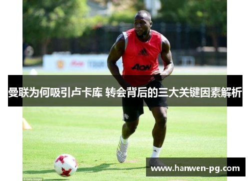 曼联为何吸引卢卡库 转会背后的三大关键因素解析