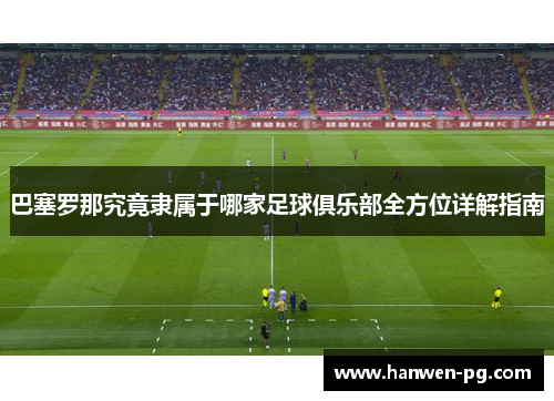 巴塞罗那究竟隶属于哪家足球俱乐部全方位详解指南