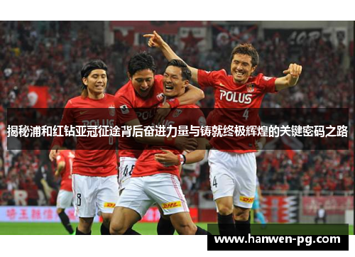 揭秘浦和红钻亚冠征途背后奋进力量与铸就终极辉煌的关键密码之路