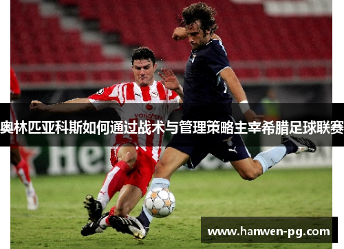 奥林匹亚科斯如何通过战术与管理策略主宰希腊足球联赛