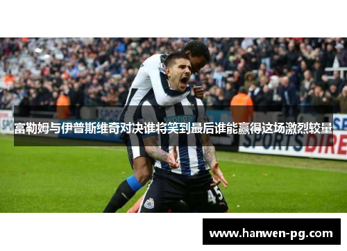 富勒姆与伊普斯维奇对决谁将笑到最后谁能赢得这场激烈较量