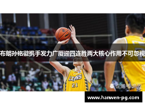 布朗孙铭徽携手发力广厦迎四连胜两大核心作用不可忽视