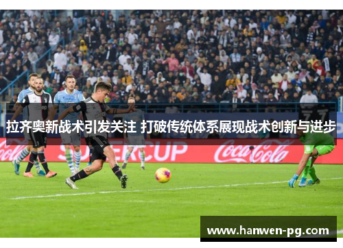 拉齐奥新战术引发关注 打破传统体系展现战术创新与进步