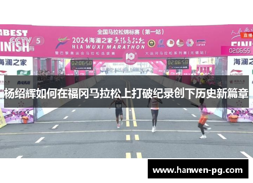 杨绍辉如何在福冈马拉松上打破纪录创下历史新篇章