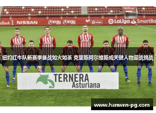 纽约红牛队新赛季备战如火如荼 克里斯阿尔维斯成关键人物迎战挑战