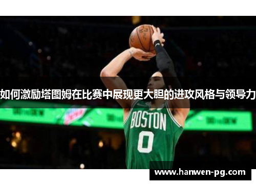 如何激励塔图姆在比赛中展现更大胆的进攻风格与领导力