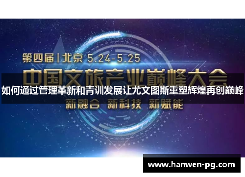 如何通过管理革新和青训发展让尤文图斯重塑辉煌再创巅峰
