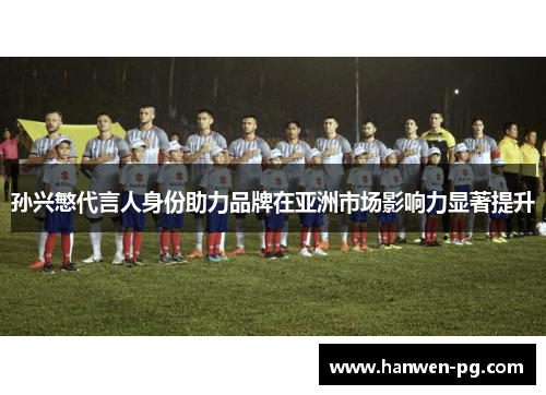 孙兴慜代言人身份助力品牌在亚洲市场影响力显著提升