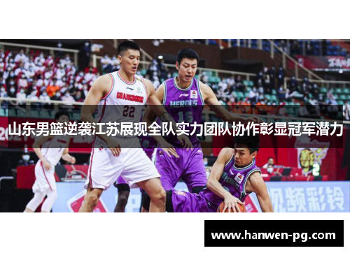 山东男篮逆袭江苏展现全队实力团队协作彰显冠军潜力