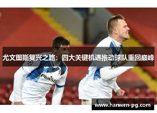 尤文图斯复兴之路：四大关键机遇推动球队重回巅峰