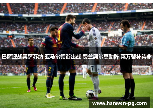 巴萨迎战奥萨苏纳 亚马尔领衔出战 费兰奥尔莫助阵 莱万替补待命