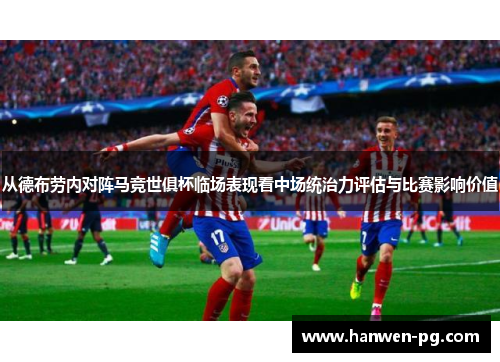 从德布劳内对阵马竞世俱杯临场表现看中场统治力评估与比赛影响价值