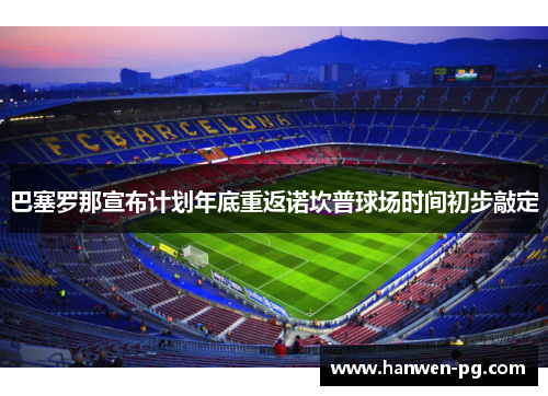 巴塞罗那宣布计划年底重返诺坎普球场时间初步敲定