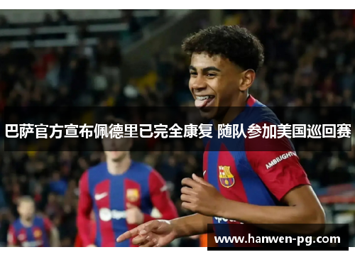 巴萨官方宣布佩德里已完全康复 随队参加美国巡回赛 巴萨官方宣布佩德里已完全康复 随队参加美国巡回赛