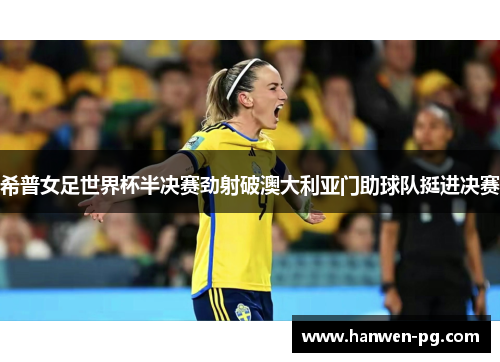 希普女足世界杯半决赛劲射破澳大利亚门助球队挺进决赛 希普女足世界杯半决赛劲射破澳大利亚门助球队挺进决赛