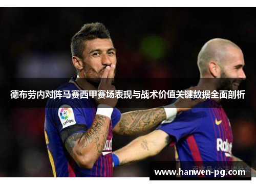 德布劳内对阵马赛西甲赛场表现与战术价值关键数据全面剖析 德布劳内对阵马赛西甲赛场表现与战术价值关键数据全面剖析