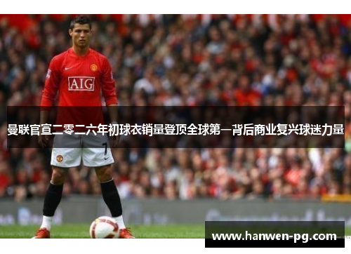 曼联官宣二零二六年初球衣销量登顶全球第一背后商业复兴球迷力量 曼联官宣二零二六年初球衣销量登顶全球第一背后商业复兴球迷力量