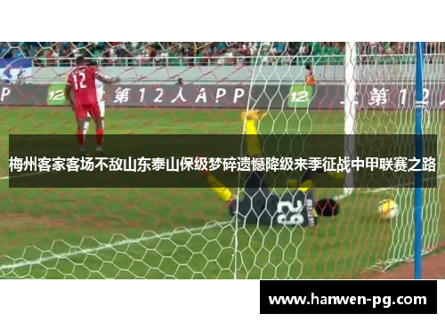 梅州客家客场不敌山东泰山保级梦碎遗憾降级来季征战中甲联赛之路 梅州客家客场不敌山东泰山保级梦碎遗憾降级来季征战中甲联赛之路