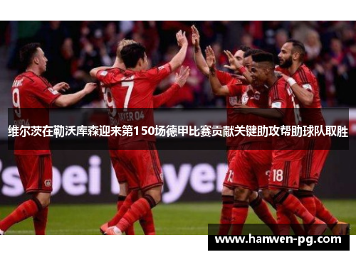 维尔茨在勒沃库森迎来第150场德甲比赛贡献关键助攻帮助球队取胜