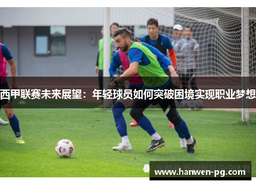 西甲联赛未来展望：年轻球员如何突破困境实现职业梦想