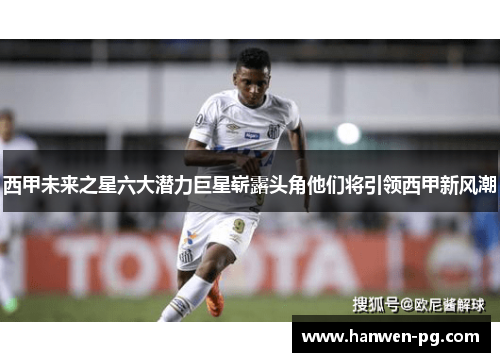 西甲未来之星六大潜力巨星崭露头角他们将引领西甲新风潮