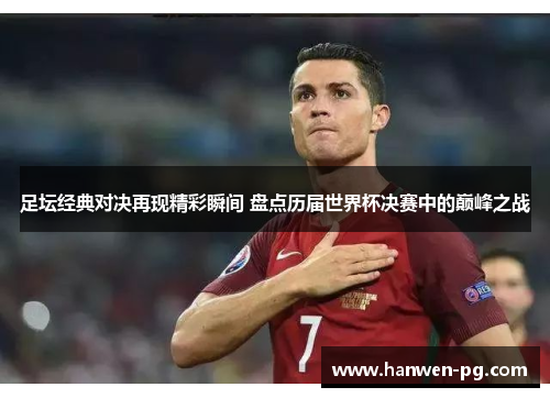 足坛经典对决再现精彩瞬间 盘点历届世界杯决赛中的巅峰之战