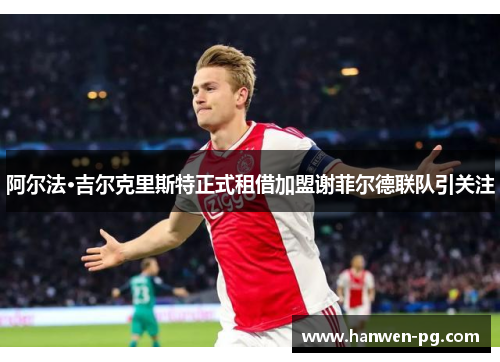 阿尔法·吉尔克里斯特正式租借加盟谢菲尔德联队引关注