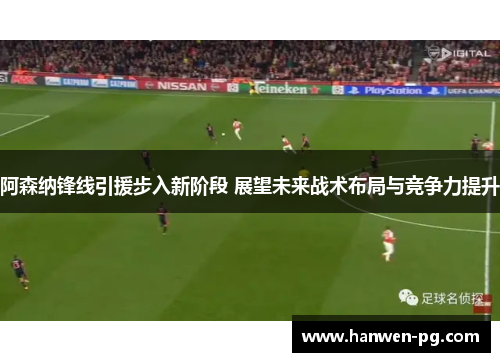 阿森纳锋线引援步入新阶段 展望未来战术布局与竞争力提升