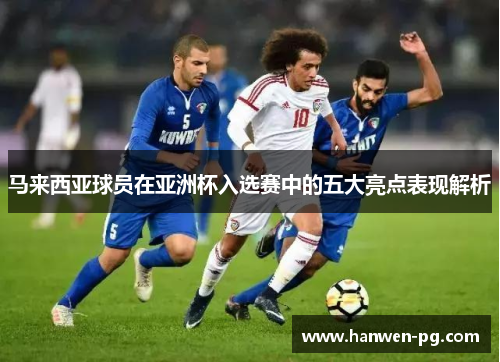 马来西亚球员在亚洲杯入选赛中的五大亮点表现解析