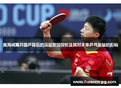 黄海诚离开国乒背后的深层原因探析及其对未来乒乓发展的影响