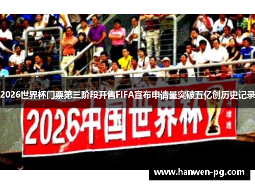 2026世界杯门票第三阶段开售FIFA宣布申请量突破五亿创历史记录