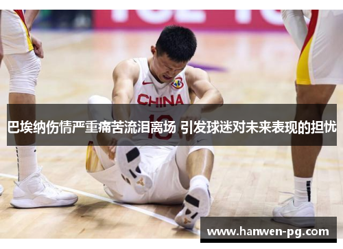 巴埃纳伤情严重痛苦流泪离场 引发球迷对未来表现的担忧