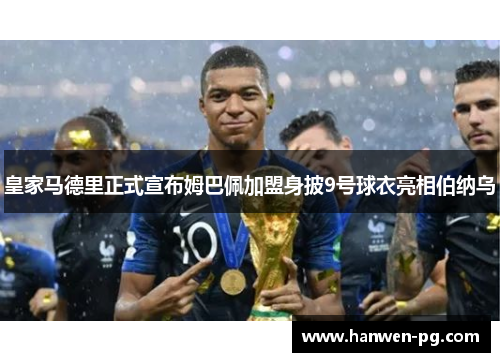 皇家马德里正式宣布姆巴佩加盟身披9号球衣亮相伯纳乌