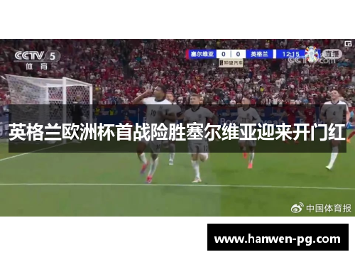 英格兰欧洲杯首战险胜塞尔维亚迎来开门红
