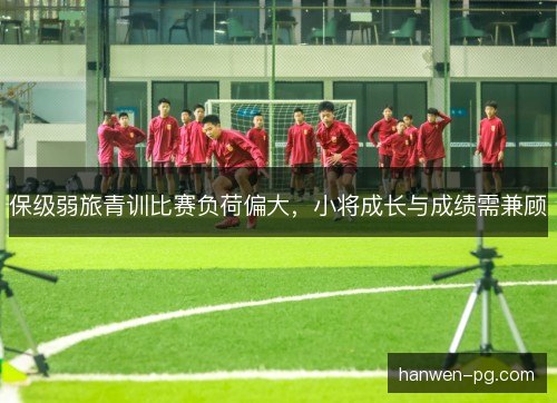 保级弱旅青训比赛负荷偏大,小将成长与成绩需兼顾 保级弱旅青训比赛负荷偏大,小将成长与成绩需兼顾