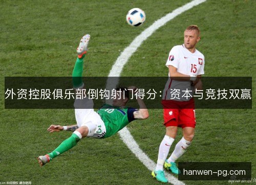 外资控股俱乐部倒钩射门得分:资本与竞技双赢 外资控股俱乐部倒钩射门得分:资本与竞技双赢